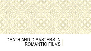DEATH AND DISASTERS IN
ROMANTIC FILMS
 