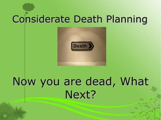 Considerate Death Planning Now you are dead, What Next? 