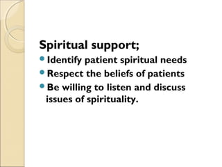 Spiritual support;
Identify patient spiritual needs
Respect the beliefs of patients
Be willing to listen and discuss
issues of spirituality.
 