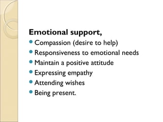 Emotional support,
Compassion (desire to help)
Responsiveness to emotional needs
Maintain a positive attitude
Expressing empathy
Attending wishes
Being present.
 