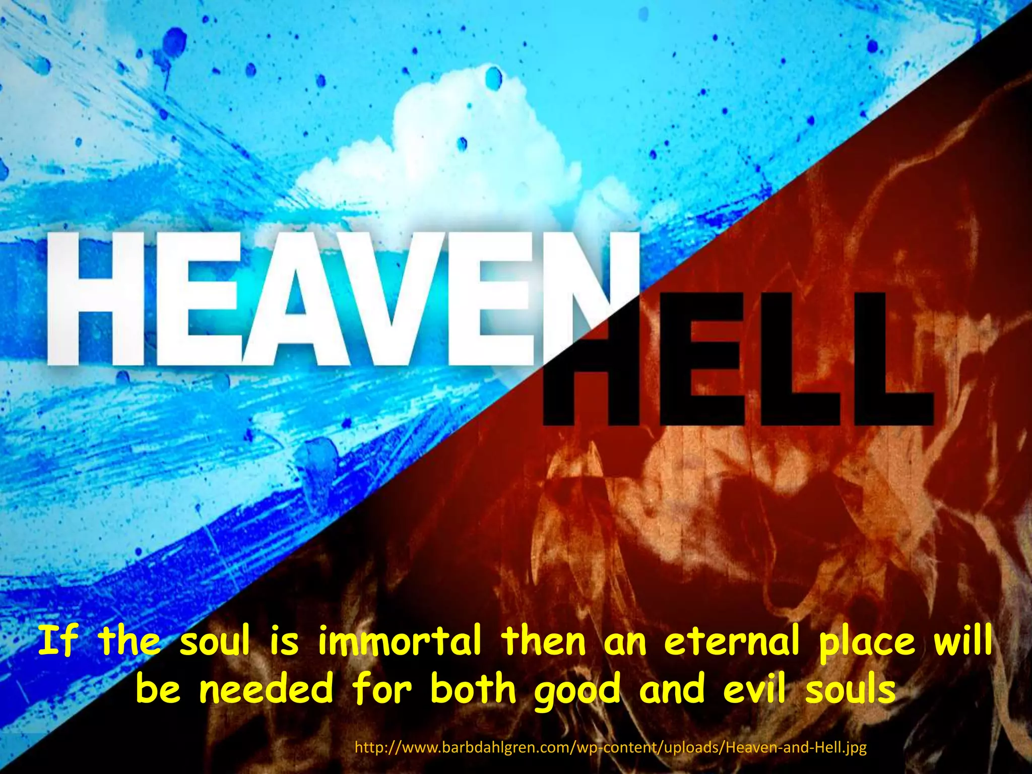 If the soul is immortal then an eternal place will 
be needed for both good and evil souls 
http://www.barbdahlgren.com/wp-content/uploads/Heaven-and-Hell.jpg 
 