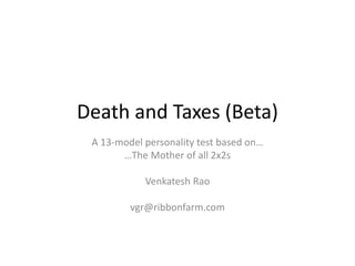 Death and Taxes (Beta)
A 13-model personality test based on…
…The Mother of all 2x2s
Venkatesh Rao
vgr@ribbonfarm.com
 