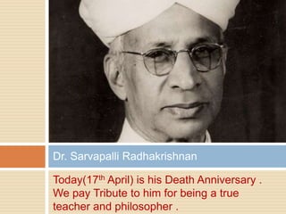 Today(17th April) is his Death Anniversary .
We pay Tribute to him for being a true
teacher and philosopher .
Dr. Sarvapalli Radhakrishnan
 