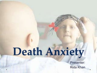 Death Anxiety
Presenter:
Rida Khan
 