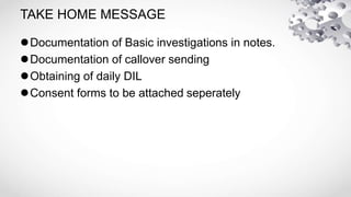 TAKE HOME MESSAGE
Documentation of Basic investigations in notes.
Documentation of callover sending
Obtaining of daily DIL
Consent forms to be attached seperately
 