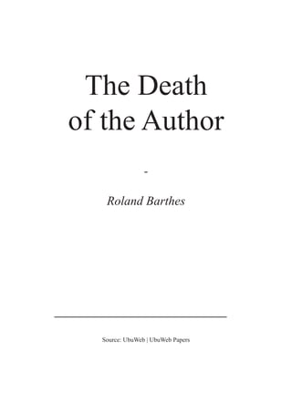 The Death of the Author




 The Death
of the Author
                -

   Roland Barthes




  Source: UbuWeb | UbuWeb Papers




                1
 