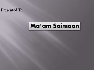 Presented To:
Ma’am Saimaan
 