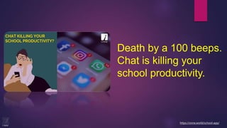 Death by a 100 beeps.
Chat is killing your
school productivity.
https://onne.world/school-app/
 