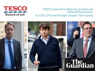 TESCO accountants allege being bullied into
manipulating accounts.
Ex CEO, CFO and Manager charged. Trial ongoing
 