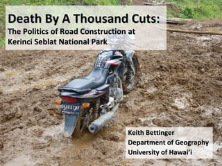 Death By A Thousand Cuts:
The Politics of Road Construction at
Kerinci Seblat National Park




                                 Keith Bettinger
                                 Department of Geography
                                 University of Hawai’i
 