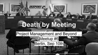 Death by Meeting 
Project Management and Beyond … 
Meetup #6 
Berlin, Sep 10th 
(CC) Photo by JAXPORT - Creative Commons Attribution-NonCommercial License https://www.flickr.com/photos/24847875@N05 
 