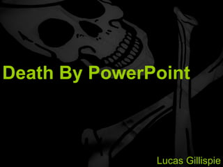 Death By PowerPoint Avoiding a Classroom Tragedy Lucas Gillispie 