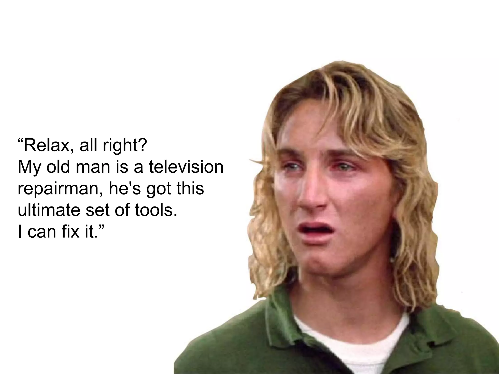 &ldquo;Relax, all right? My old man is a television repairman, he's got this ultimate set of tools. I can fix it.&rdquo;