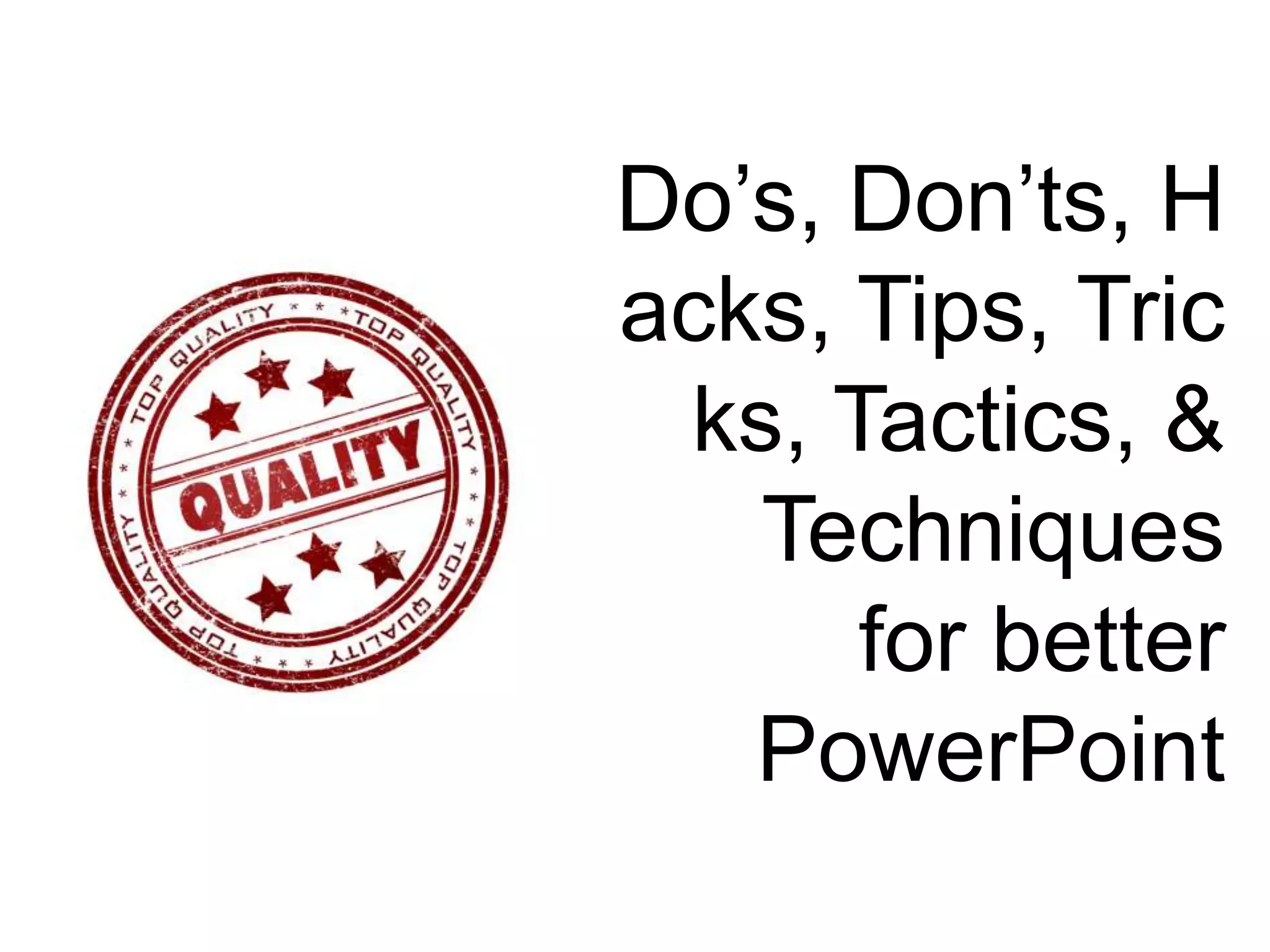 Do&rsquo;s, Don&rsquo;ts, Hacks, Tips, Tricks, Tactics, & Techniquesfor betterPowerPoint