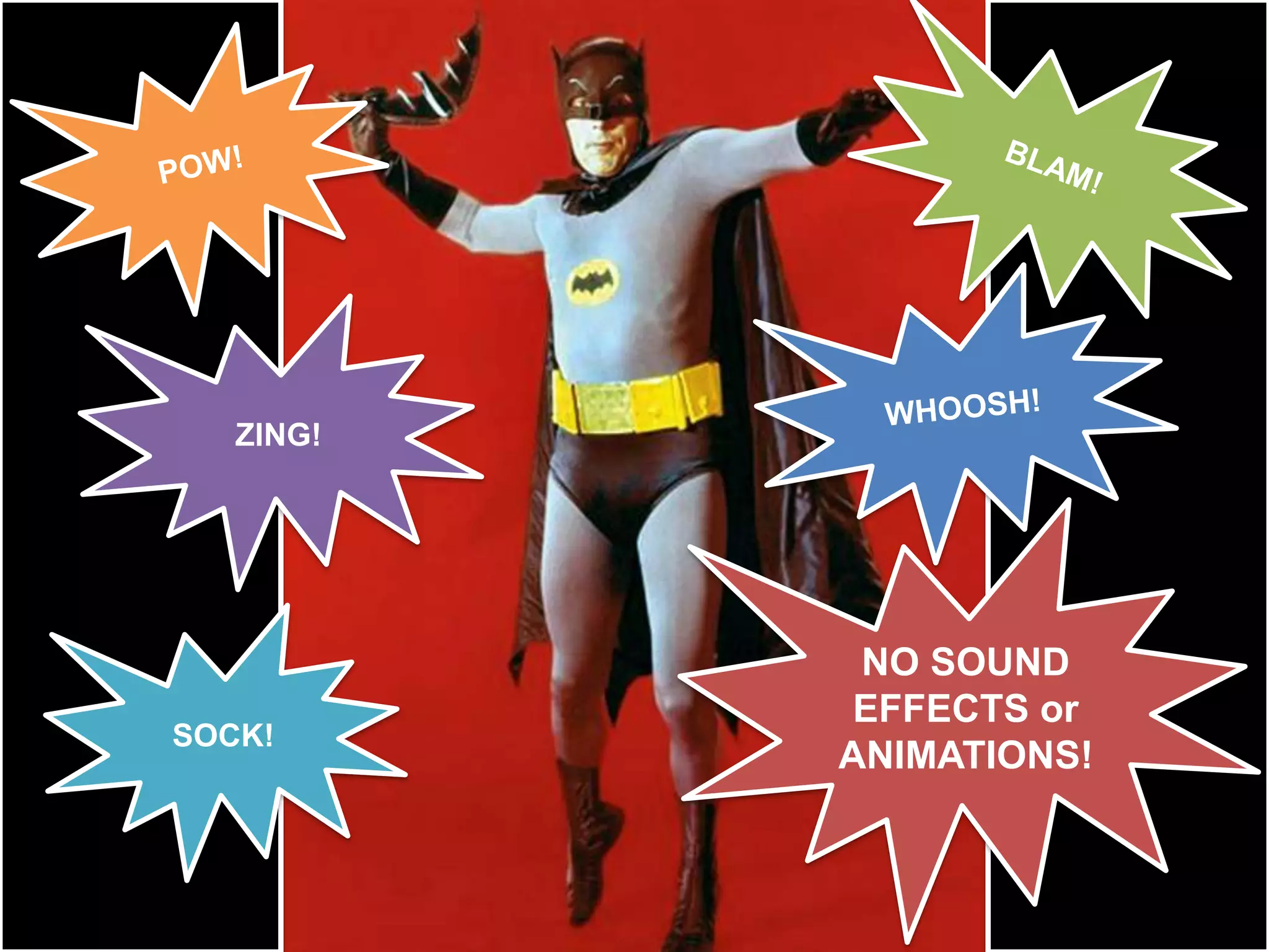 BLAM!POW!WHOOSH!ZING!NO SOUND EFFECTS or ANIMATIONS!SOCK!