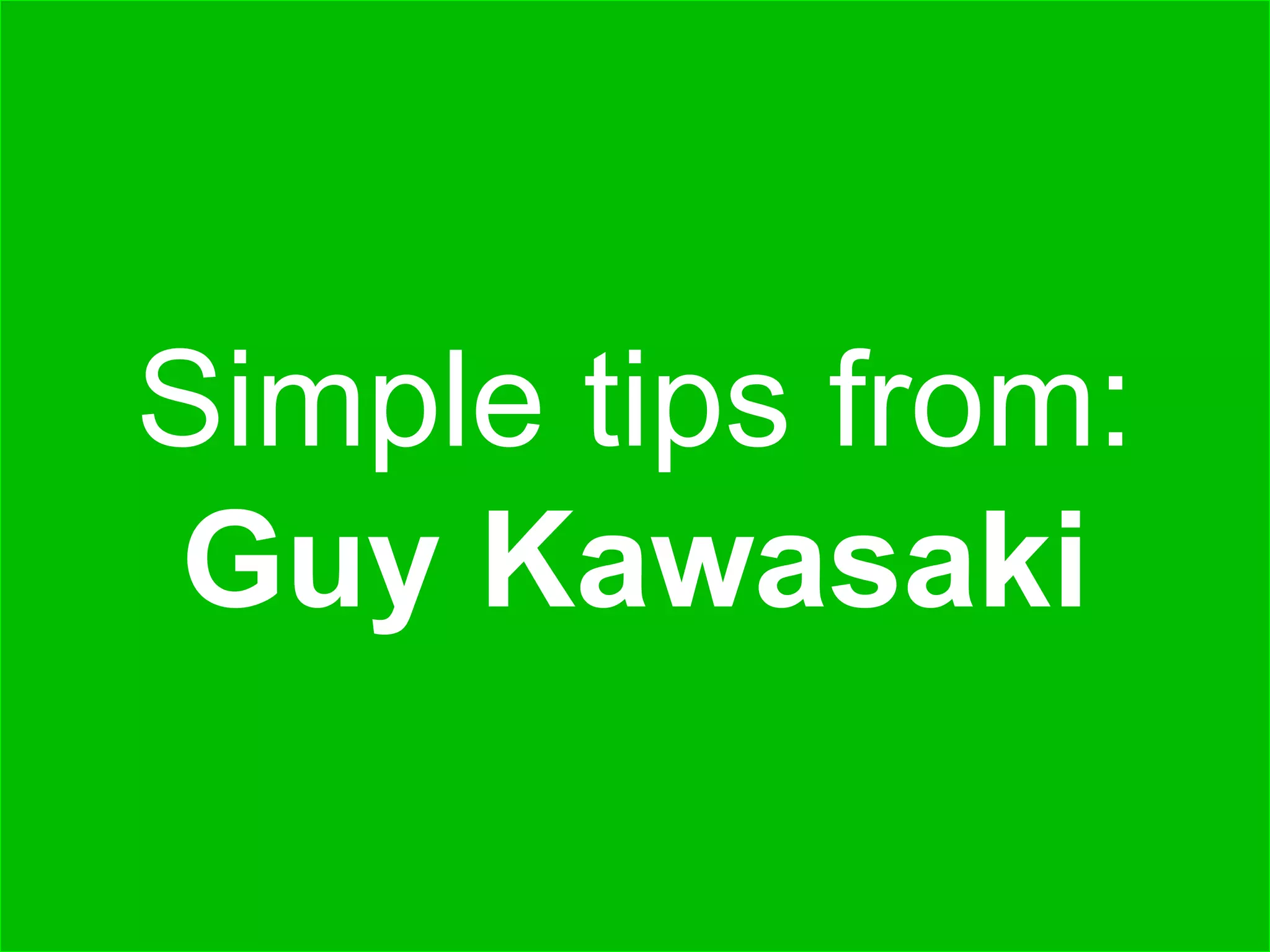 Simple tips from:Guy Kawasaki