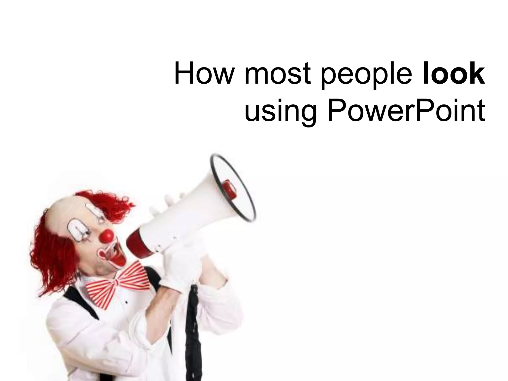 How most people lookusing PowerPoint