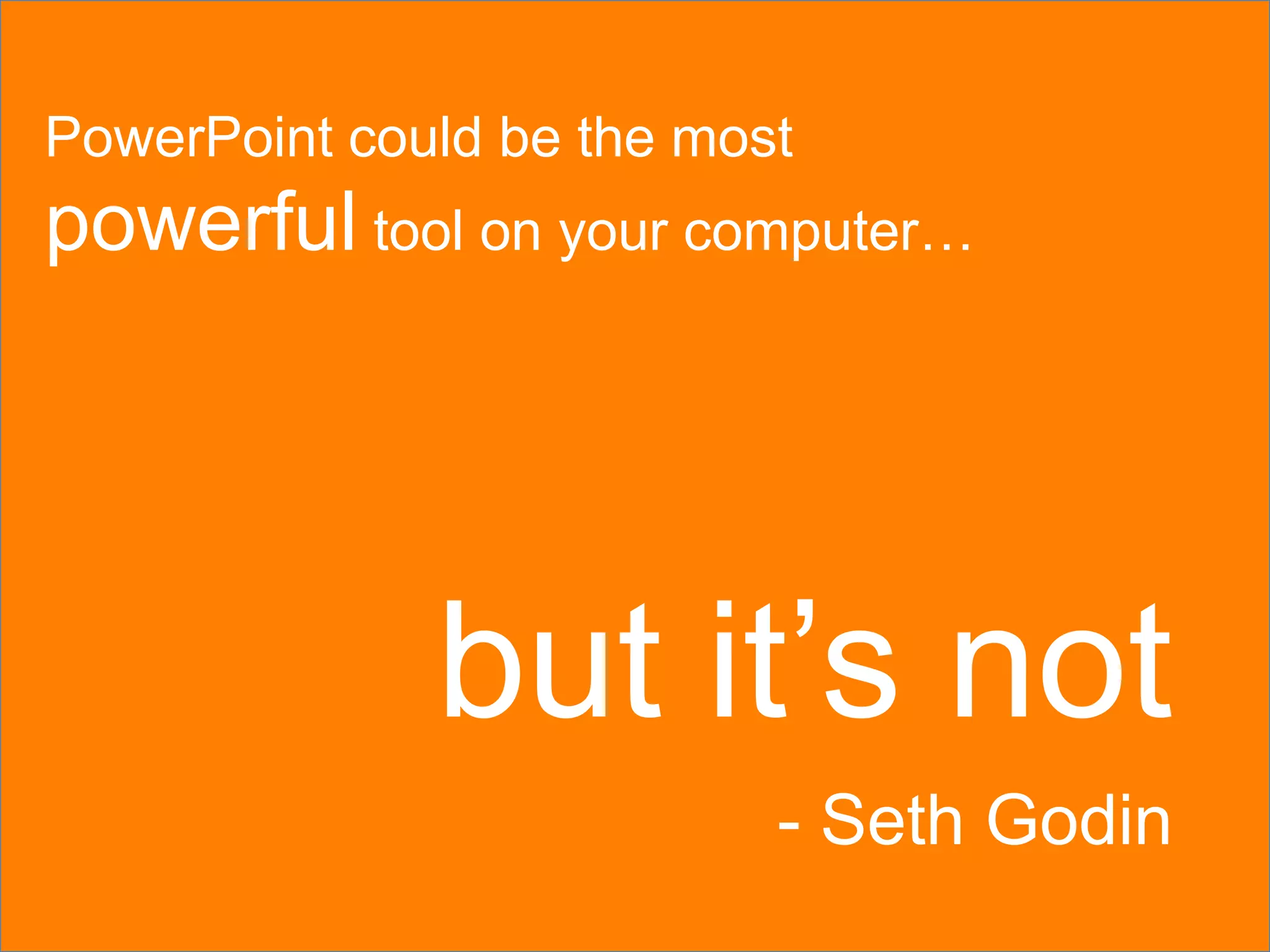 PowerPoint could be the most powerful tool on your computer&hellip;but it&rsquo;s not- Seth Godin