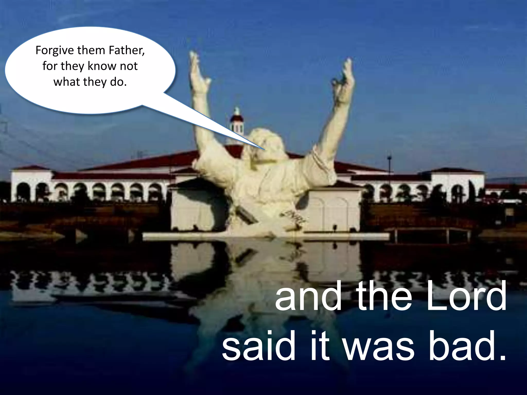 Forgive them Father, for they know not what they do. and the Lord said it was bad.