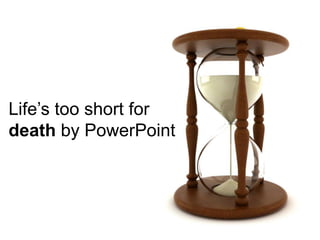 Life’s too short for death by PowerPoint<br />