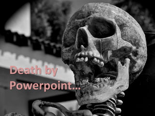 Death by
Powerpoint…
 