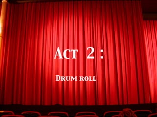 Act 2 :	

Drum roll	

 