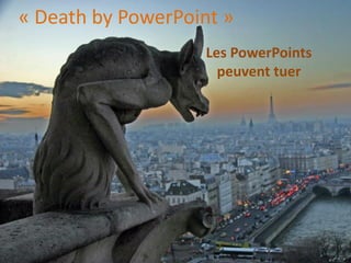 « Death by PowerPoint »
                    Les PowerPoints
                      peuvent tuer
 