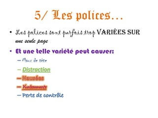 5/ Les polices…
• Les polices sont parfois trop variées sur
  une seule page
• Et une telle variété peut causer:
  – Maux de tête
  – Distraction
 