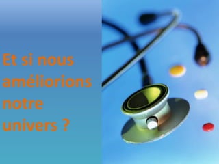 Et si nous
améliorions
notre
univers ?
 