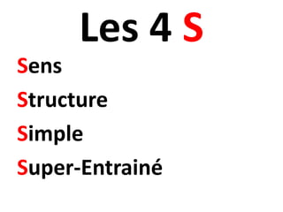 Les 4 S
Sens
Structure
Simple
Super-Entrainé
 