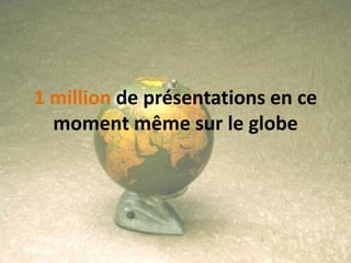 1 million de présentations en ce
  moment même sur le globe
 