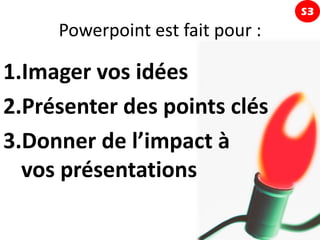 S3
     Powerpoint est fait pour :

1.Imager vos idées
2.Présenter des points clés
3.Donner de l’impact à
  vos présentations
 
