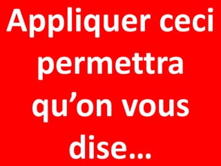 Appliquer ceci
 permettra
 qu’on vous
   dise…
 
