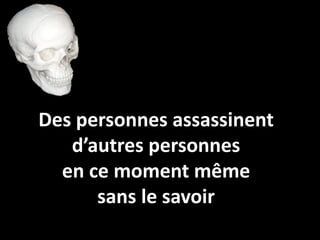 Des personnes assassinent
   d’autres personnes
  en ce moment même
      sans le savoir
 