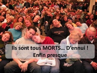 Ils sont tous MORTS… D’ennui !
          Enfin presque
 
