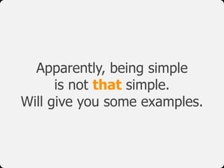Apparently, being simple
is not that simple.
Will give you some examples.
 