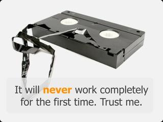 It will never work completely
for the first time. Trust me.
 