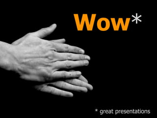 Wow*
* great presentations
 