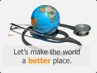 Let’s make the world
a better place.
 