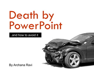 Death by
..and how to avoid it
PowerPoint
By Archana Ravi
 