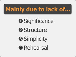 Mainly due to lack of...
Significance
Structure
Simplicity
Rehearsal
 