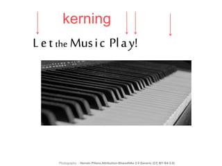 Let the Music Play!
kerning
Photography: : Hernán Piñera.Attribution-ShareAlike 2.0 Generic (CC BY-SA 2.0)
 