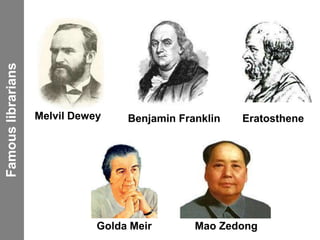 Golda Meir Mao Zedong
Melvil Dewey Benjamin Franklin Eratosthene
Famouslibrarians
 