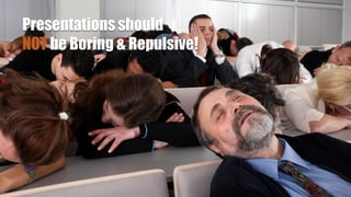Presentations should
NOT be Boring & Repulsive!
 