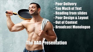 - Poor Delivery
- Too Much of Text
- Reading from slides
- Poor Design & Layout
- Out of Context
- Broadcast Monologue
The BAD Presentation
 