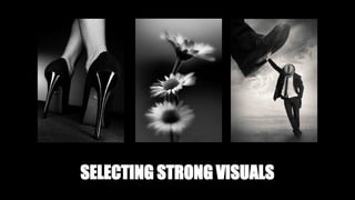 SELECTING STRONG VISUALS
 