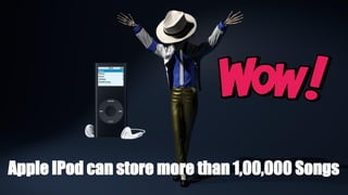 Apple IPod can store more than 1,00,000 Songs
 