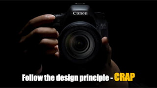 Follow the design principle - CRAP
 