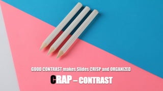 CRAP– CONTRAST
GOOD CONTRAST makes Slides CRISP and ORGANIZED
 