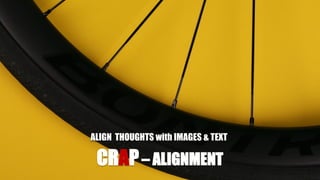 CRAP– ALIGNMENT
ALIGN THOUGHTS with IMAGES & TEXT
 